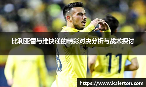 比利亚雷与维快递的精彩对决分析与战术探讨