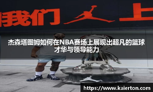 杰森塔图姆如何在NBA赛场上展现出超凡的篮球才华与领导能力