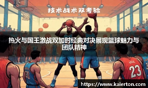 热火与国王激战双加时经典对决展现篮球魅力与团队精神