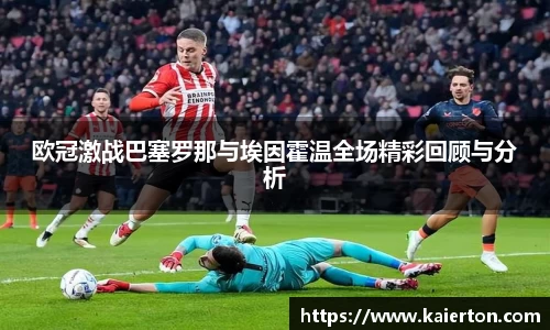欧冠激战巴塞罗那与埃因霍温全场精彩回顾与分析