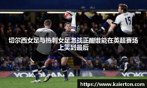 切尔西女足与热刺女足激战正酣谁能在英超赛场上笑到最后