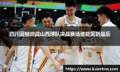 四川蓝鲸迎战山西球队决战赛场谁能笑到最后