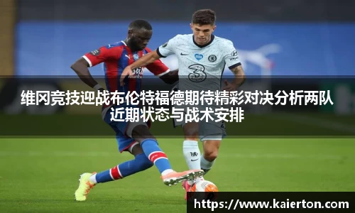 维冈竞技迎战布伦特福德期待精彩对决分析两队近期状态与战术安排