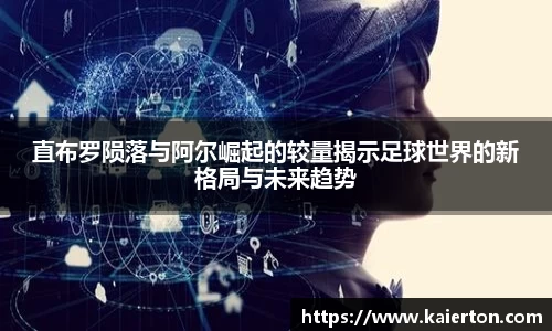 直布罗陨落与阿尔崛起的较量揭示足球世界的新格局与未来趋势