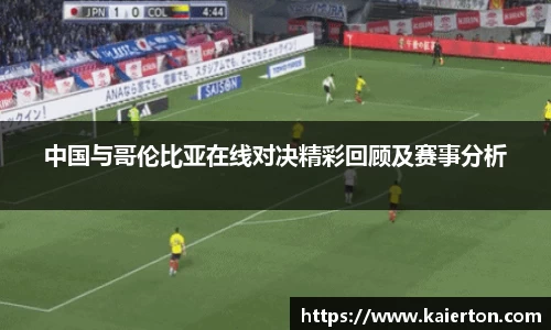 中国与哥伦比亚在线对决精彩回顾及赛事分析