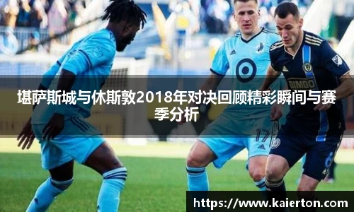 堪萨斯城与休斯敦2018年对决回顾精彩瞬间与赛季分析