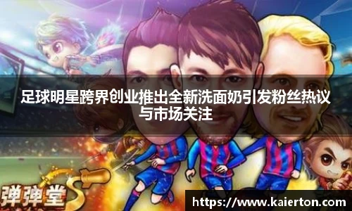 足球明星跨界创业推出全新洗面奶引发粉丝热议与市场关注