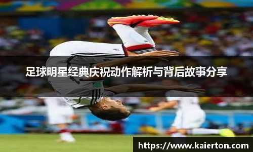 足球明星经典庆祝动作解析与背后故事分享